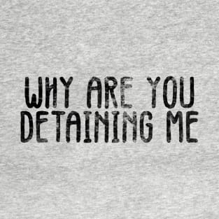 why are you detaining me T-Shirt